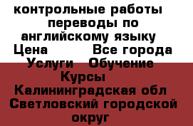 контрольные работы , переводы по английскому языку › Цена ­ 350 - Все города Услуги » Обучение. Курсы   . Калининградская обл.,Светловский городской округ 